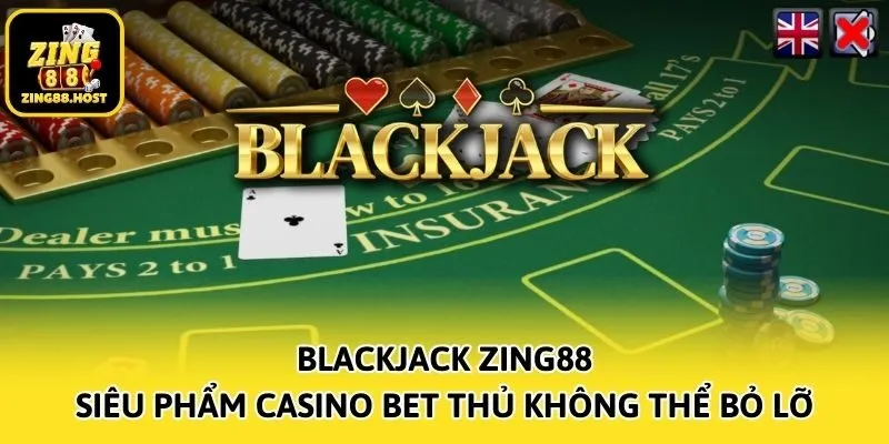 Blackjack Zing88 – Siêu Phẩm Casino Bet Thủ Không Thể Bỏ Lỡ