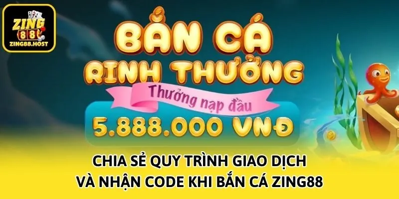 Chia sẻ quy trình giao dịch và nhận code khi bắn cá Zing88
