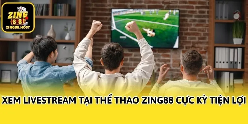 Xem livestream tại thể thao Zing88 cực kỳ tiện lợi