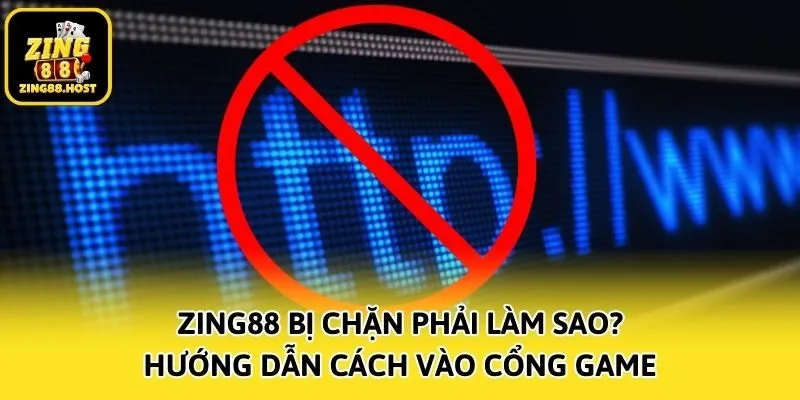 Zing88 Bị Chặn Phải Làm Sao? - Hướng Dẫn Cách Vào Cổng Game